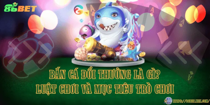 Bắn cá đổi thưởng là gì? Luật chơi và mục tiêu trò chơi