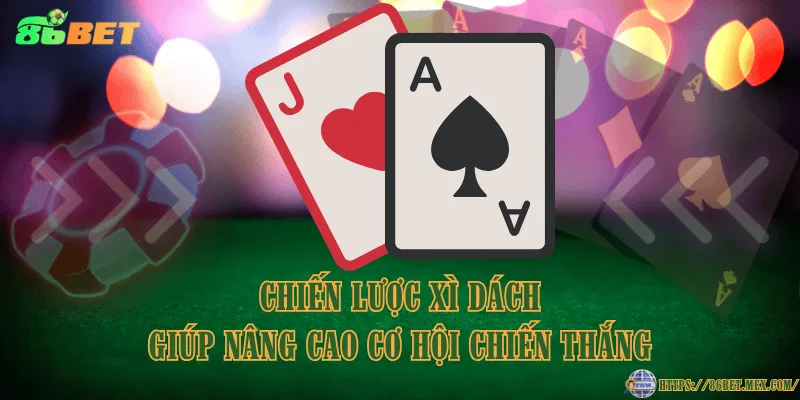 Chiến lược Xì Dách giúp nâng cao cơ hội chiến thắng