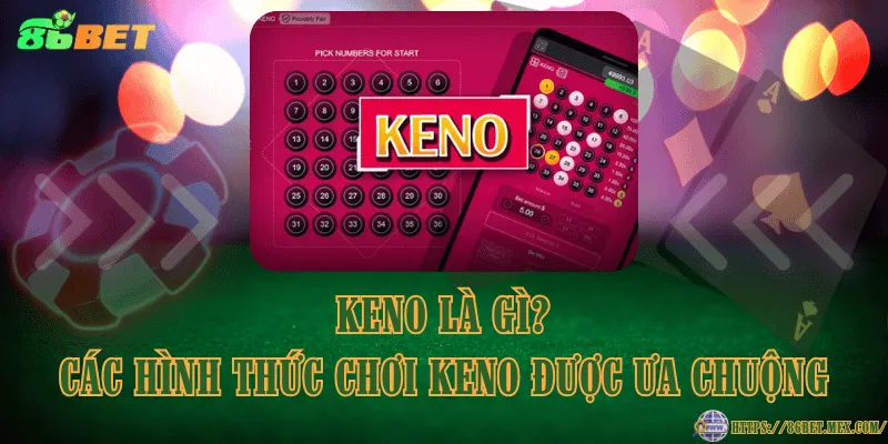 Keno là gì? Các hình thức chơi keno được ưa chuộng Keno là gì? Các hình thức chơi keno được ưa chuộng