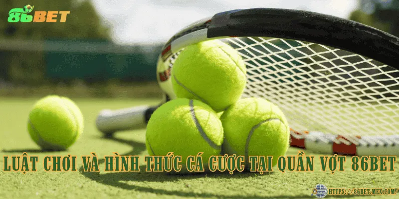 Luật chơi và hình thức cá cược tại quần vợt 86BET