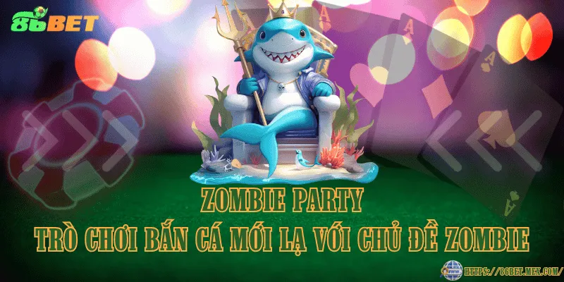 Zombie Party – trò chơi bắn cá mới lạ với chủ đề zombie